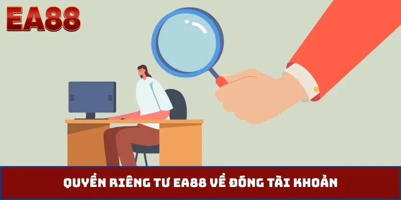 Quyền riêng tư EA88 về đóng tài khoản
